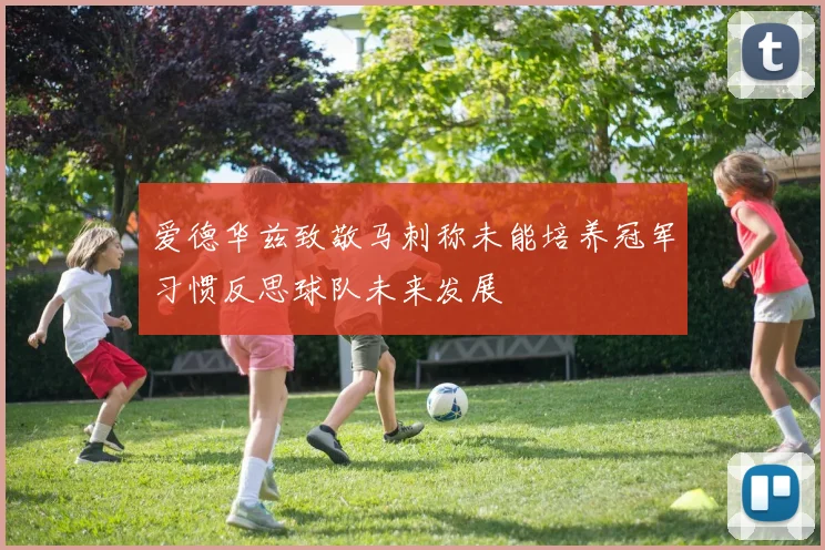 爱德华兹致敬马刺称未能培养冠军习惯反思球队未来发展