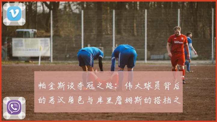帕金斯谈夺冠之路：伟大球员背后的恶汉角色与库里詹姆斯的搭档之道