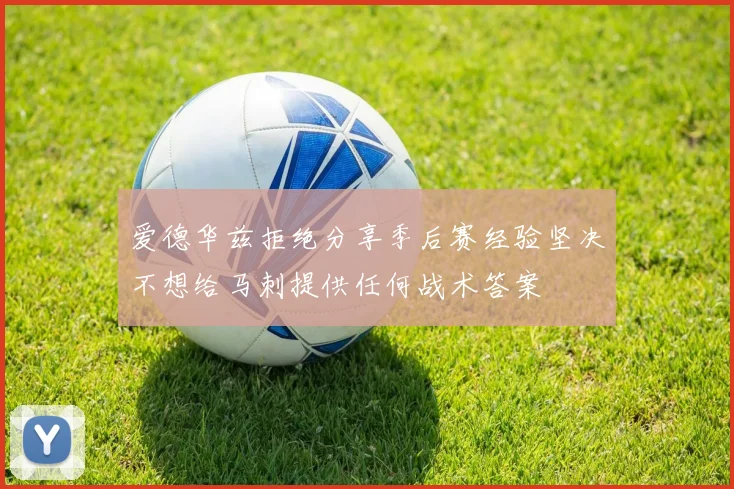 爱德华兹拒绝分享季后赛经验坚决不想给马刺提供任何战术答案